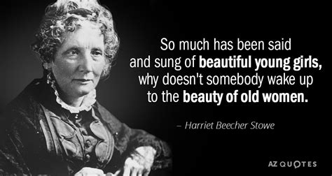 Harriet Beecher Stowe quote: So much has been said and sung of beautiful young...