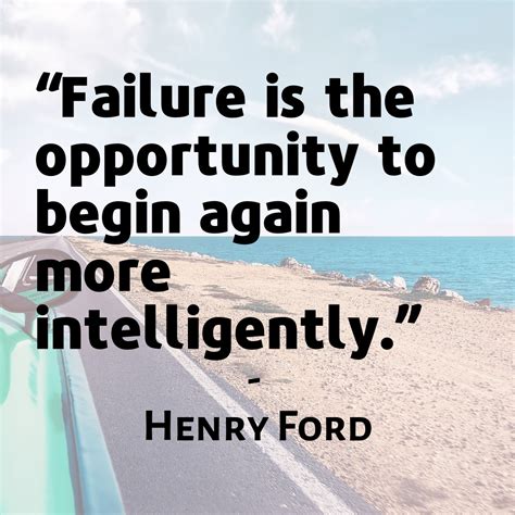 “Failure is the opportunity to begin again more intelligently.” - Henry ...