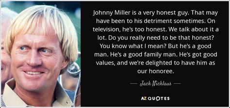 Jack Nicklaus quote: Johnny Miller is a very honest guy. That may have...