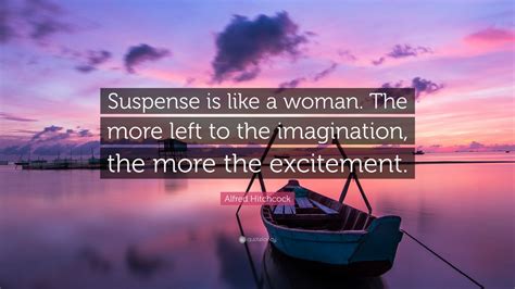 Alfred Hitchcock Quote: “Suspense is like a woman. The more left to the ...