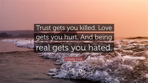 Johnny Cash Quote: “Trust gets you killed. Love gets you hurt. And ...