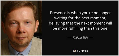 Eckhart Tolle quote: Presence is when you're no longer waiting for the ...