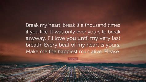 Kiera Cass Quote: “Break my heart, break it a thousand times if you ...