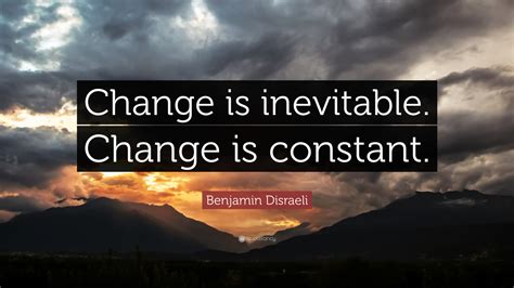 Benjamin Disraeli Quote: “Change is inevitable. Change is constant.”