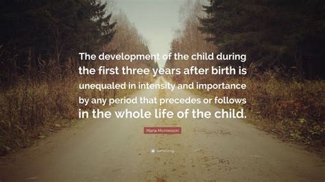 Maria Montessori Quote: “The development of the child during the first three years after birth ...