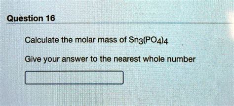 SOLVED: Question 16 Calculate the molar mass of Sn3(PO4)4 Give your ...