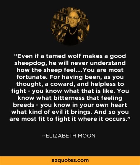 Elizabeth Moon quote: Even if a tamed wolf makes a good sheepdog, he...