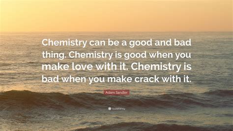 Adam Sandler Quote: “Chemistry can be a good and bad thing. Chemistry is good when you make love ...