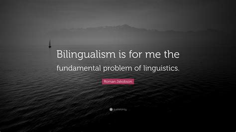 Roman Jakobson Quote: “Bilingualism is for me the fundamental problem ...