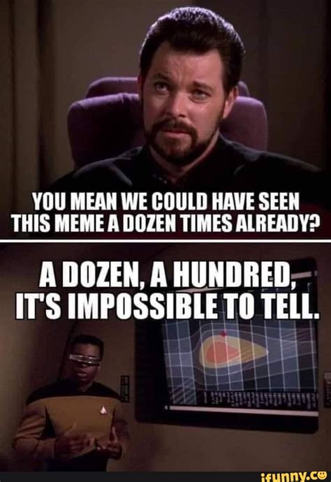 YOU MEAN WE COULD HAVE SEEN THIS MEME A DOZEN TIMES ALREADY? A DOZEN, A ...