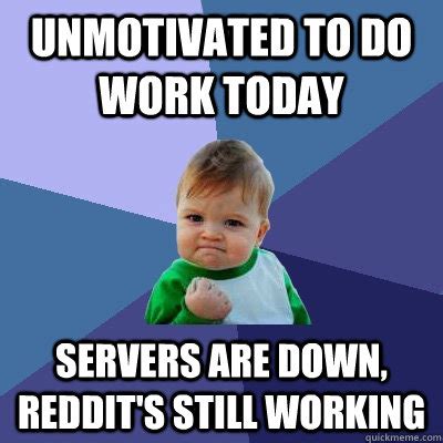 Unmotivated to do work today Servers are down, Reddit's still working - Success Kid - quickmeme