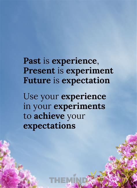 Past is experience, present is experiment, future is expectation.