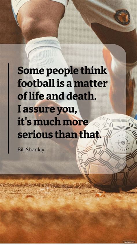 Bill Shankly - Some people think football is a matter of life and death. I assure you, it's much ...