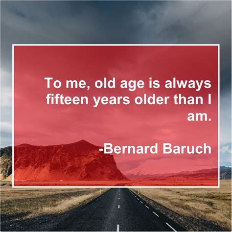 Bernard Baruch - To me, old age is (With images) | Old age quotes