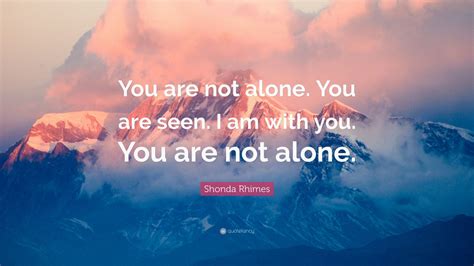 Shonda Rhimes Quote: “You are not alone. You are seen. I am with you. You are not alone.” (7 ...