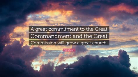 Rick Warren Quote: “A great commitment to the Great Commandment and the Great Commission will ...