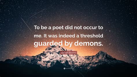 Harold Bloom Quote: “To be a poet did not occur to me. It was indeed a threshold guarded by demons.”