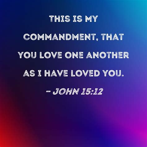 John 15:12 This is My commandment, that you love one another as I have loved you.