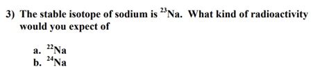 Solved 3) The stable isotope of sodium is 'Na. What kind of | Chegg.com