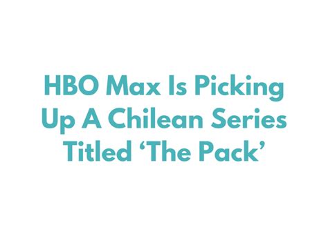 HBO Max Is Picking Up ‘The Pack’ Which Is A Chilean Series – TV Wasteland