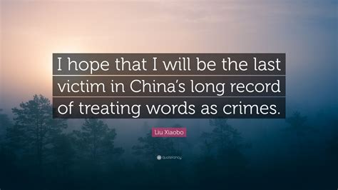 Liu Xiaobo Quote: “I hope that I will be the last victim in China’s ...