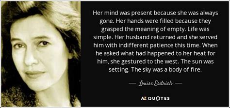 Louise Erdrich quote: Her mind was present because she was always gone. Her...