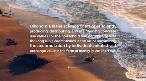 Wendell Berry Quote: “Oikonomia is the science or art of efficiently producing, distributing ...