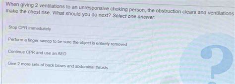 Solved: When giving 2 ventilations to an unresponsive choking person, the obstruction clears and ...