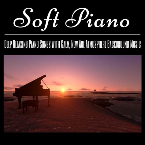 Soft Piano: Deep Relaxing Piano Songs with Calm, New Age Atmosphere Background Music》- Relaxing ...