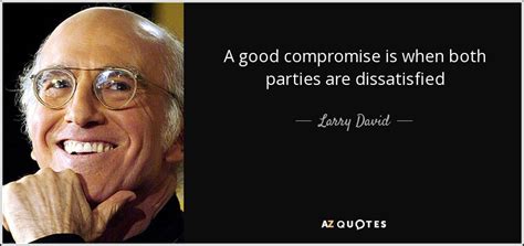 Larry David quote: A good compromise is when both parties are dissatisfied