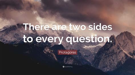 Protagoras Quote: “There are two sides to every question.”