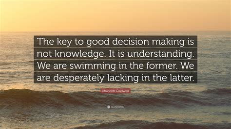 Malcolm Gladwell Quote: “The key to good decision making is not ...