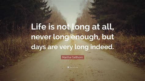 Martha Gellhorn Quote: “Life is not long at all, never long enough, but ...