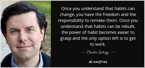 Charles Duhigg quote: Once you understand that habits can change, you have the...