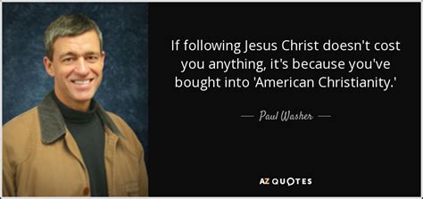 Paul Washer quote: If following Jesus Christ doesn't cost you anything, it's because...