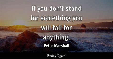 If you don't stand for something you will fall for anything. - Peter Marshall - BrainyQuote