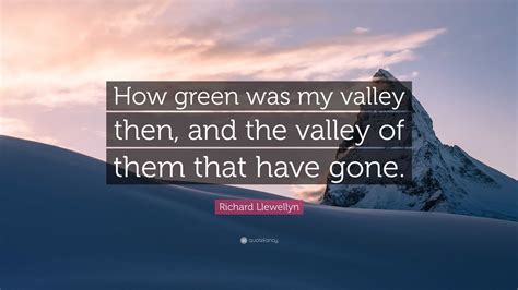 Richard Llewellyn Quote: “How green was my valley then, and the valley of them that have gone.”