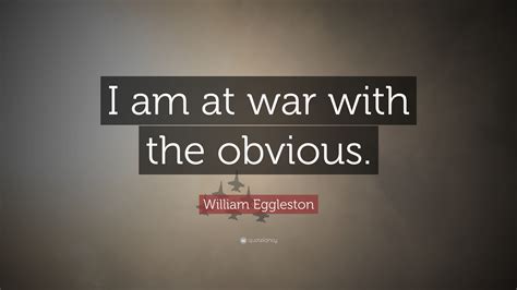 William Eggleston Quote: “I am at war with the obvious.”