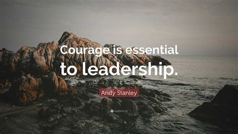 Andy Stanley Quote: “Courage is essential to leadership.”