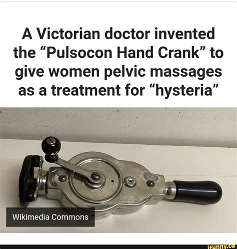 A Victorian doctor invented the "Pulsocon Hand Crank" to give women pelvic massages as a ...