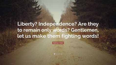 Nathan Hale Quote: “Liberty? Independence? Are they to remain only words? Gentlemen, let us make ...