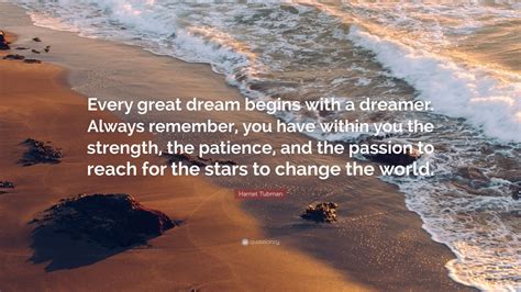 Harriet Tubman Quote: “Every great dream begins with a dreamer. Always ...