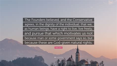 Mark Levin Quote: “The Founders believed, and the Conservative agrees, in the dignity of the ...