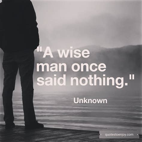 A wise man once said nothing. - Author Unknown | Quotestoenjoy.com