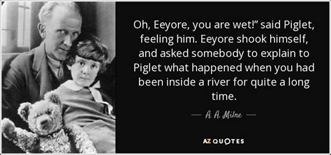 A. A. Milne quote: Oh, Eeyore, you are wet!” said Piglet, feeling him ...