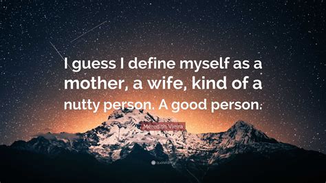 Meredith Vieira Quote: “I guess I define myself as a mother, a wife ...