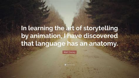 Walt Disney Quote: “In learning the art of storytelling by animation, I have discovered that ...