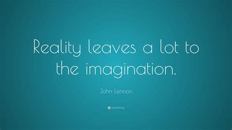 John Lennon Quote: “Reality leaves a lot to the imagination.”