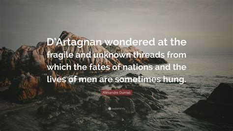 Alexandre Dumas Quote: “D’Artagnan wondered at the fragile and unknown threads from which the ...