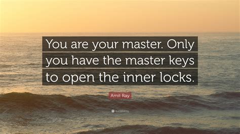 Amit Ray Quote: “You are your master. Only you have the master keys to open the inner locks.”